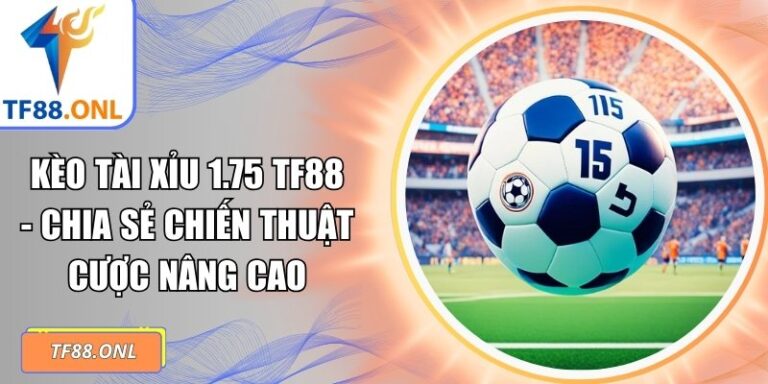 Kèo tài xỉu 1.75 TF88